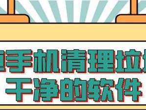 选择最干净的手机垃圾清理软件（一键清理，保障手机干净整洁）